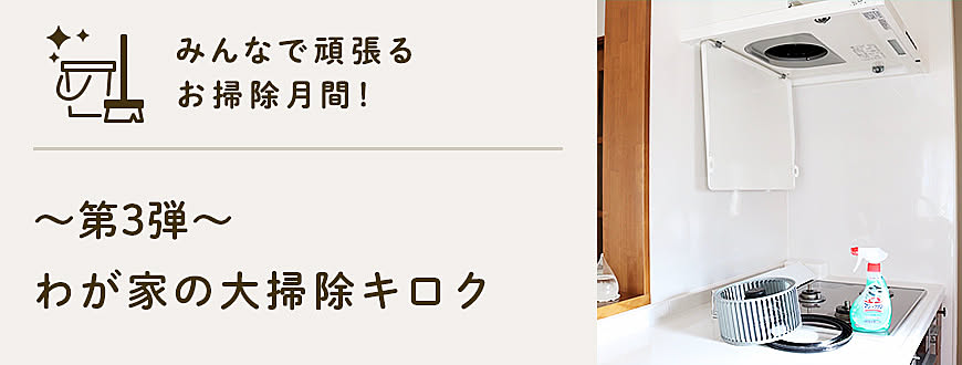 みんなで頑張るお掃除月間！
-第3弾- わが家の大掃除キロク