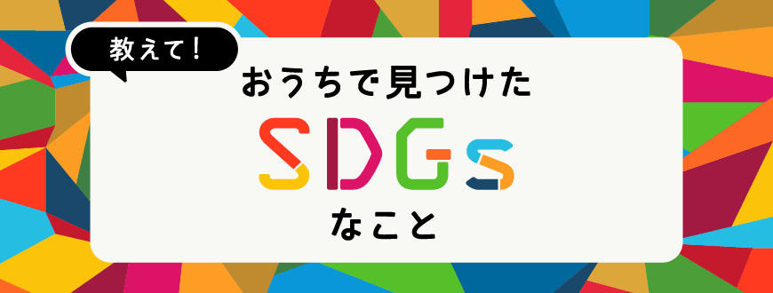 教えて！おうちで見つけたSDGsなこと