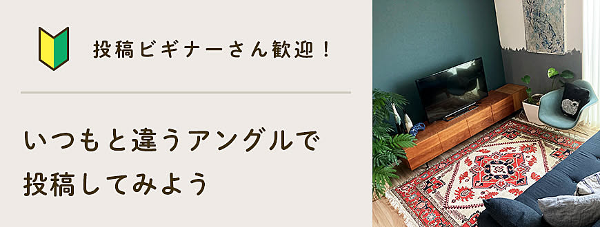 【投稿ビギナーさん歓迎】いつもと違うアングルで投稿してみよう