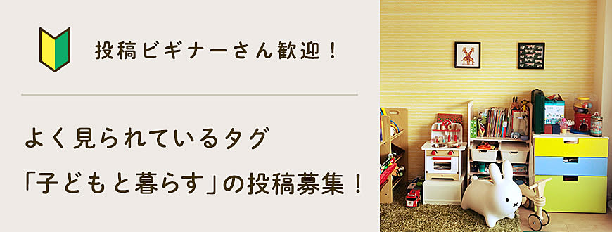 【投稿ビギナーさん歓迎】よく見られているタグ「子どもと暮らす」の投稿募集！