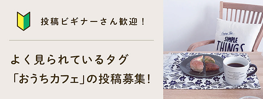 【投稿ビギナーさん歓迎】よく見られているタグ「おうちカフェ」の投稿募集！