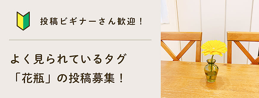 【投稿ビギナーさん歓迎】よく見られているタグ「花瓶」の投稿募集！