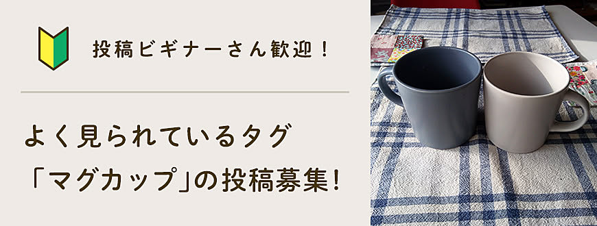 【投稿ビギナーさん歓迎】よく見られているタグ「マグカップ」の投稿募集！
