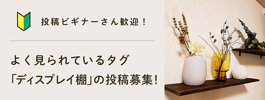 【投稿ビギナーさん歓迎】よく見られているタグ「ディスプレイ棚」の投稿募集！