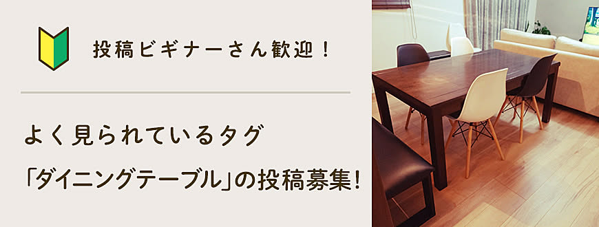 【投稿ビギナーさん歓迎】よく見られているタグ「ダイニングテーブル」の投稿募集！