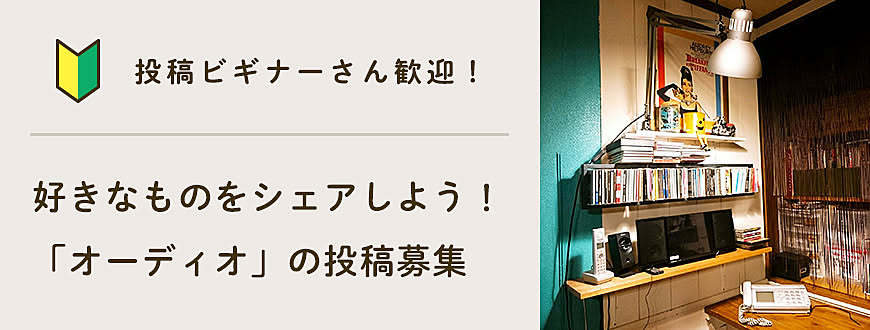 【投稿ビギナーさん歓迎】好きなものをシェアしよう！「オーディオ」の投稿募集