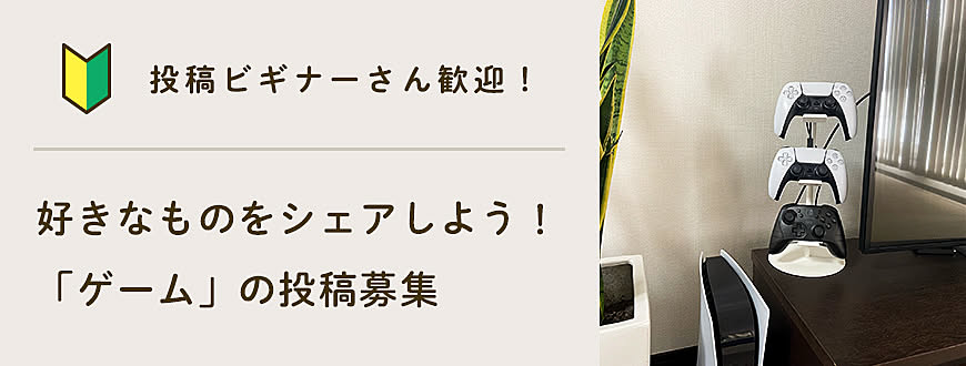 【投稿ビギナーさん歓迎】好きなものをシェアしよう！「ゲーム」の投稿募集