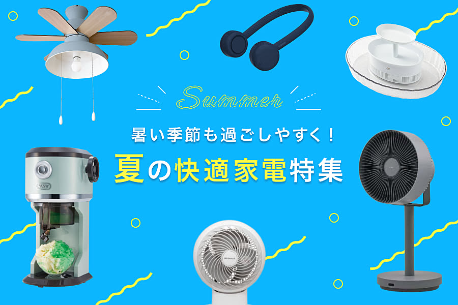 暑い季節も過ごしやすく！夏の快適家電特集