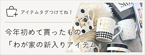 アイテムタグつけてね！今年初めて買ったもの「わが家の新入りアイテム」