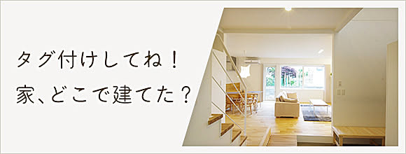 タグ付けしてね！家、どこで建てた？